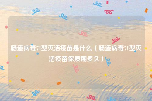 肠道病毒71型灭活疫苗是什么（肠道病毒71型灭活疫苗保质期多久）
