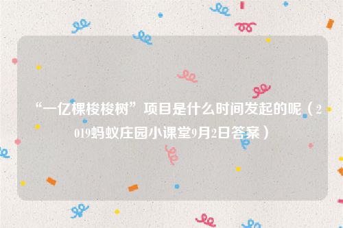 “一亿棵梭梭树”项目是什么时间发起的呢（2019蚂蚁庄园小课堂9月2日答案）