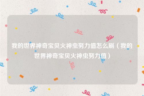 我的世界神奇宝贝火神虫努力值怎么刷（我的世界神奇宝贝火神虫努力值）