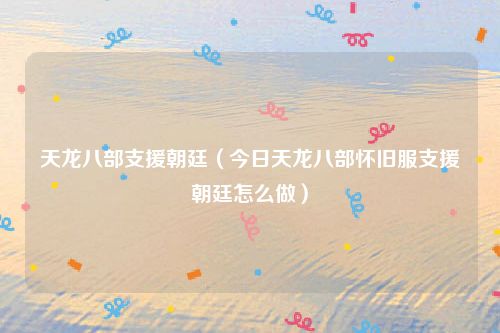 天龙八部支援朝廷（今日天龙八部怀旧服支援朝廷怎么做）