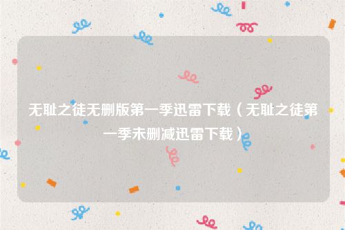 无耻之徒无删版第一季迅雷下载（无耻之徒第一季未删减迅雷下载）