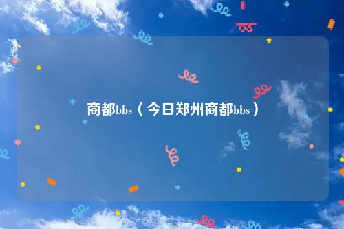 商都bbs（今日郑州商都bbs）