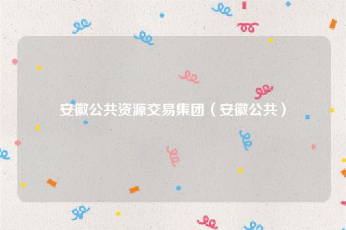 安徽公共资源交易集团（安徽公共）