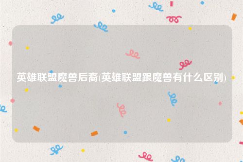 英雄联盟魔兽后裔(英雄联盟跟魔兽有什么区别)