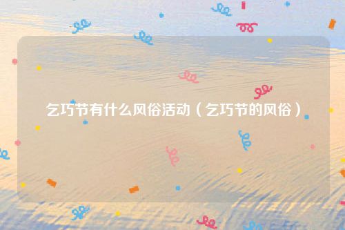 乞巧节有什么风俗活动（乞巧节的风俗）