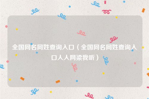 全国同名同姓查询入口（全国同名同姓查询入口人人网梁我听）