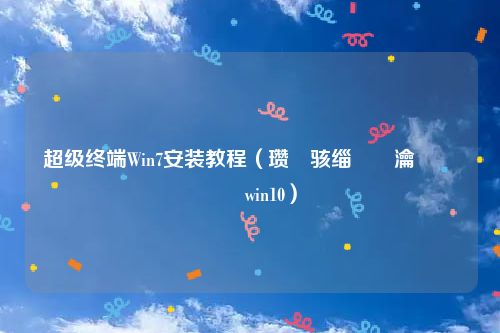 超级终端Win7安装教程（瓒呯骇缁堢瀹夎鏁欑▼win10）