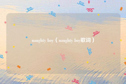 naughty boy（naughty boy歌词）