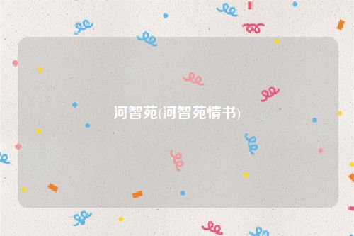 河智苑(河智苑情书)