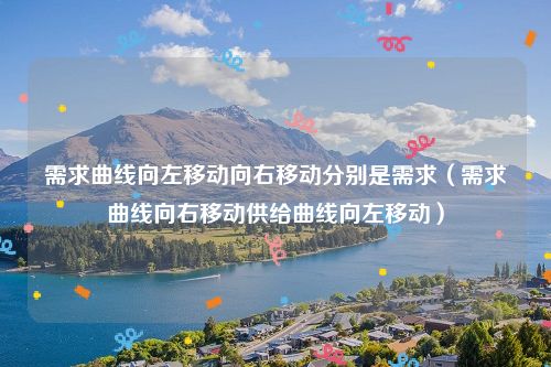 需求曲线向左移动向右移动分别是需求（需求曲线向右移动供给曲线向左移动）
