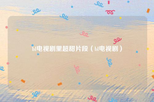 bl电视剧里超甜片段（bl电视剧）