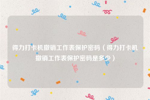 得力打卡机撤销工作表保护密码（得力打卡机撤销工作表保护密码是多少）