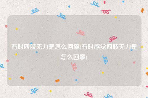 有时四肢无力是怎么回事(有时感觉四肢无力是怎么回事)