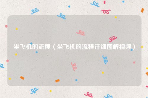 坐飞机的流程（坐飞机的流程详细图解视频）