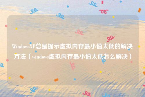WindowsXP总是提示虚拟内存最小值太低的解决方法（windows虚拟内存最小值太低怎么解决）