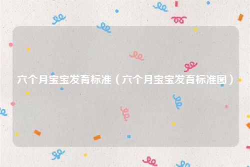 六个月宝宝发育标准（六个月宝宝发育标准图）