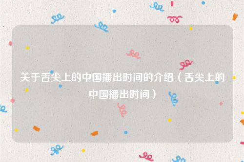 关于舌尖上的中国播出时间的介绍（舌尖上的中国播出时间）