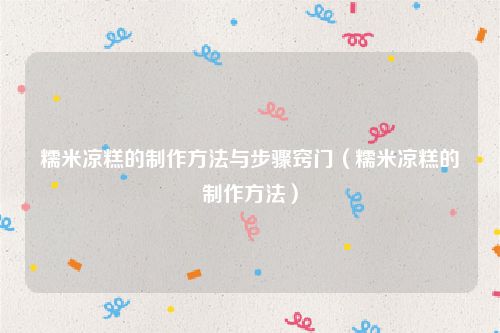 糯米凉糕的制作方法与步骤窍门（糯米凉糕的制作方法）