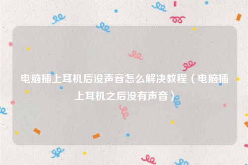 电脑插上耳机后没声音怎么解决教程（电脑插上耳机之后没有声音）