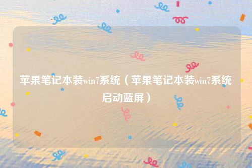 苹果笔记本装win7系统（苹果笔记本装win7系统启动蓝屏）
