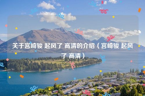 关于宫崎骏 起风了 高清的介绍（宫崎骏 起风了 高清）