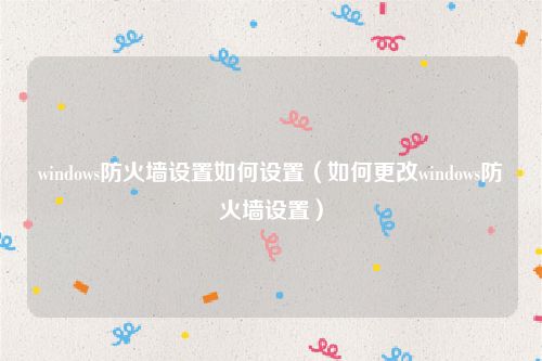 windows防火墙设置如何设置（如何更改windows防火墙设置）