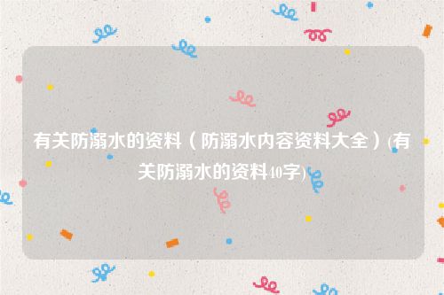 有关防溺水的资料（防溺水内容资料大全）(有关防溺水的资料40字)