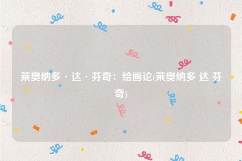 莱奥纳多·达·芬奇：绘画论(莱奥纳多 达 芬奇)