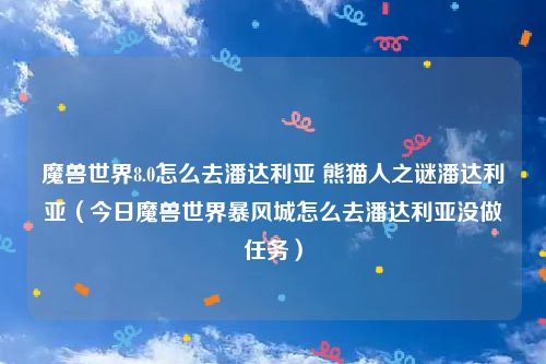 魔兽世界8.0怎么去潘达利亚 熊猫人之谜潘达利亚（今日魔兽世界暴风城怎么去潘达利亚没做任务）