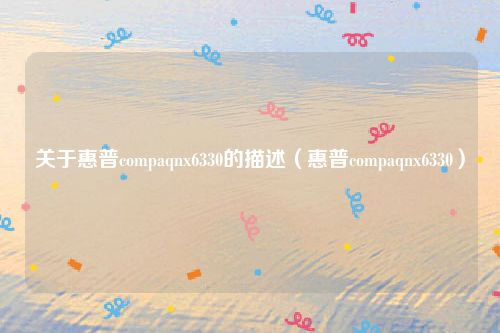 关于惠普compaqnx6330的描述（惠普compaqnx6330）