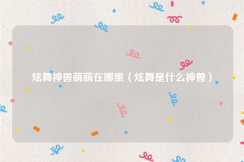 炫舞神兽萌萌在哪里（炫舞是什么神兽）