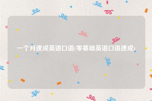 一个月速成英语口语(零基础英语口语速成)