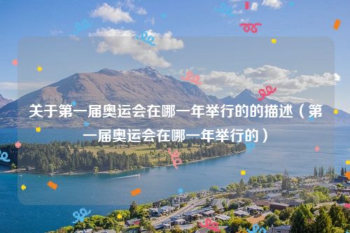 关于第一届奥运会在哪一年举行的的描述（第一届奥运会在哪一年举行的）