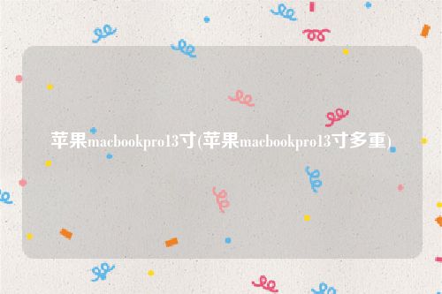 苹果macbookpro13寸(苹果macbookpro13寸多重)
