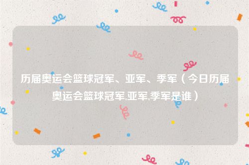 历届奥运会篮球冠军、亚军、季军（今日历届奥运会篮球冠军,亚军,季军是谁）