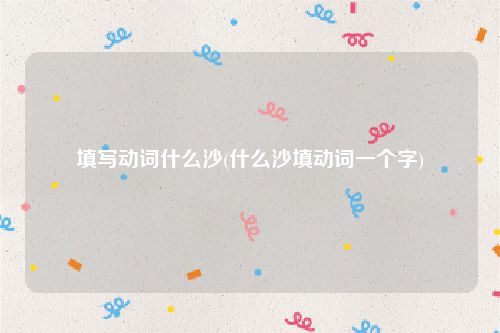 填写动词什么沙(什么沙填动词一个字)