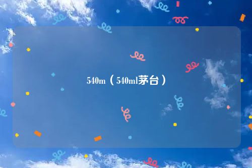 540m（540ml茅台）
