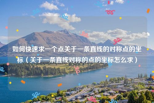 如何快速求一个点关于一条直线的对称点的坐标（关于一条直线对称的点的坐标怎么求）