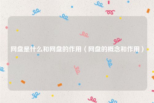 网盘是什么和网盘的作用（网盘的概念和作用）