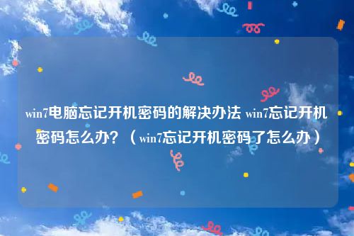 win7电脑忘记开机密码的解决办法 win7忘记开机密码怎么办？（win7忘记开机密码了怎么办）