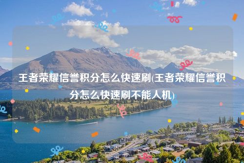 王者荣耀信誉积分怎么快速刷(王者荣耀信誉积分怎么快速刷不能人机)