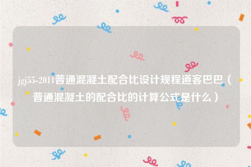 jgj55-2011普通混凝土配合比设计规程道客巴巴（普通混凝土的配合比的计算公式是什么）