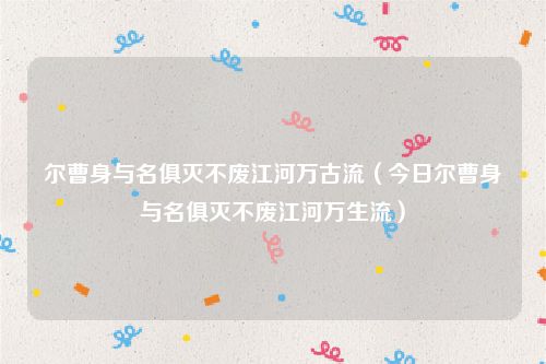 尔曹身与名俱灭不废江河万古流（今日尔曹身与名俱灭不废江河万生流）
