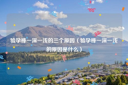 验孕棒一深一浅的三个原因（验孕棒一深一浅的原因是什么）
