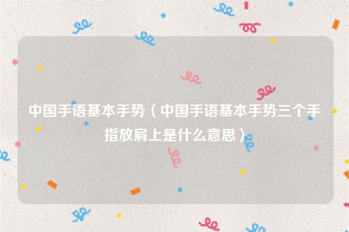 中国手语基本手势（中国手语基本手势三个手指放肩上是什么意思）