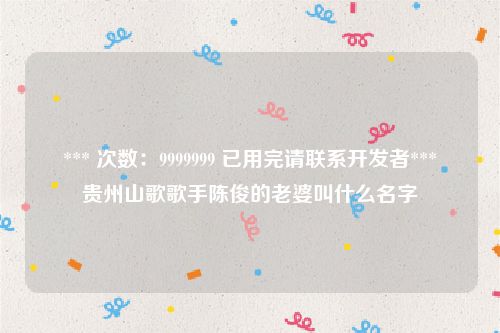 *** 次数：9999999 已用完请联系开发者***
贵州山歌歌手陈俊的老婆叫什么名字
