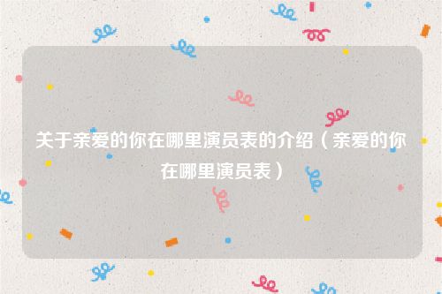 关于亲爱的你在哪里演员表的介绍（亲爱的你在哪里演员表）