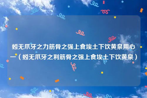 蚓无爪牙之力筋骨之强上食埃土下饮黄泉用心一（蚓无爪牙之利筋骨之强上食埃土下饮黄泉）