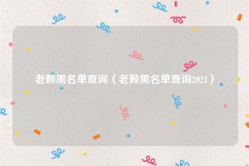 老赖黑名单查询（老赖黑名单查询2021）