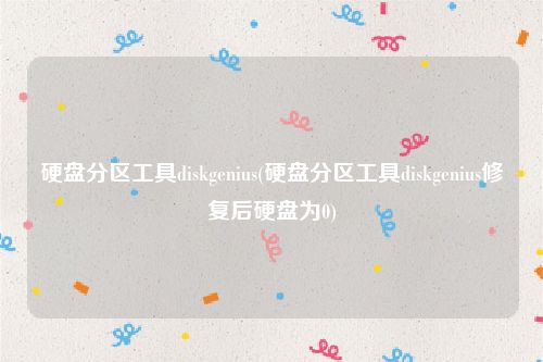 硬盘分区工具diskgenius(硬盘分区工具diskgenius修复后硬盘为0)